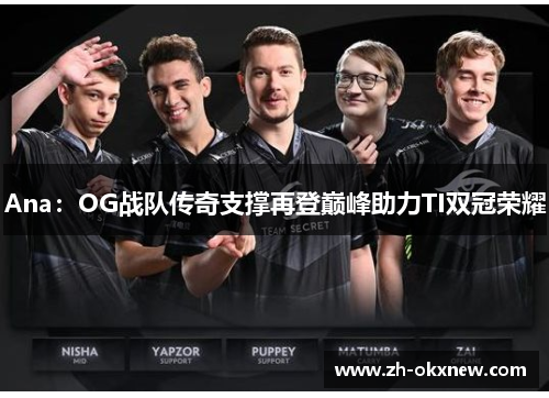 Ana:OG战队传奇支撑再登巅峰助力TI双冠荣耀 Ana:OG战队传奇支撑再登巅峰助力TI双冠荣耀