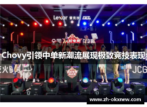 Chovy引领中单新潮流展现极致竞技表现 Chovy引领中单新潮流展现极致竞技表现