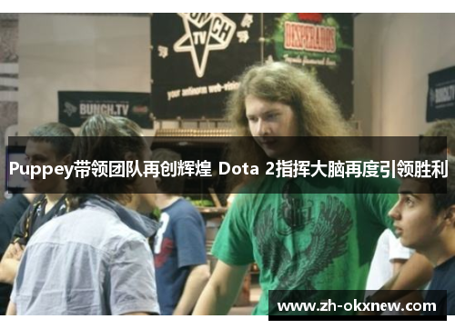Puppey带领团队再创辉煌 Dota 2指挥大脑再度引领胜利 Puppey带领团队再创辉煌 Dota 2指挥大脑再度引领胜利